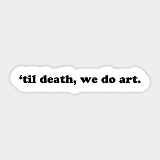 TIL DEATH WE DO ART Sticker